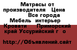 Матрасы от производителя › Цена ­ 4 250 - Все города Мебель, интерьер » Кровати   . Приморский край,Уссурийский г. о. 